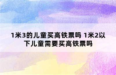 1米3的儿童买高铁票吗 1米2以下儿童需要买高铁票吗